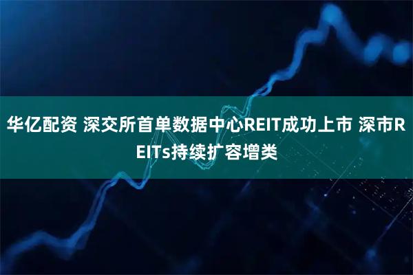 华亿配资 深交所首单数据中心REIT成功上市 深市REITs持续扩容增类