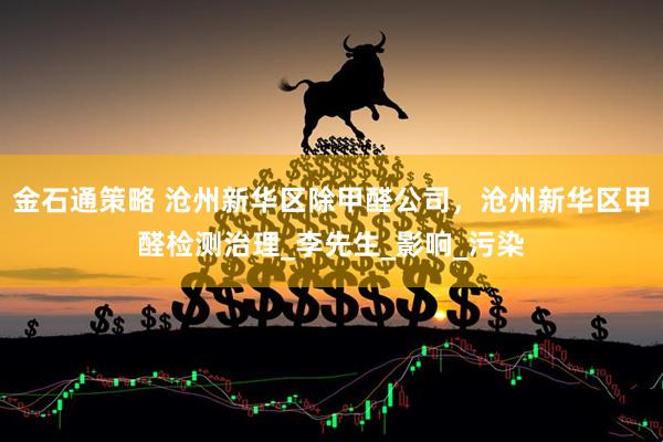 金石通策略 沧州新华区除甲醛公司，沧州新华区甲醛检测治理_李先生_影响_污染