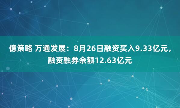 億策略 万通发展：8月26日融资买入9.33亿元，融资融券余额12.63亿元