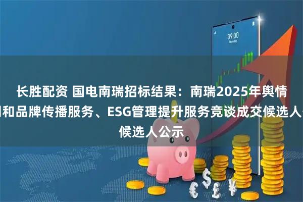 长胜配资 国电南瑞招标结果：南瑞2025年舆情监测和品牌传播服务、ESG管理提升服务竞谈成交候选人公示