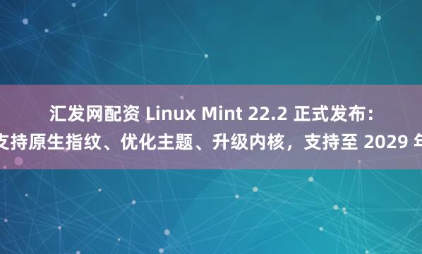 汇发网配资 Linux Mint 22.2 正式发布：支持原生指纹、优化主题、升级内核，支持至 2029 年
