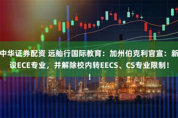 中华证券配资 远舢行国际教育：加州伯克利官宣：新设ECE专业，并解除校内转EECS、CS专业限制！