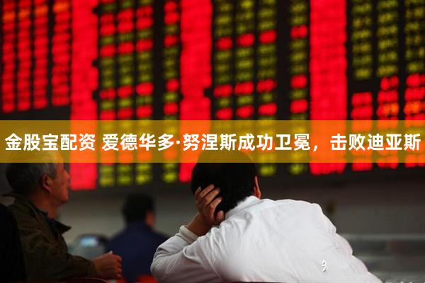 金股宝配资 爱德华多·努涅斯成功卫冕，击败迪亚斯