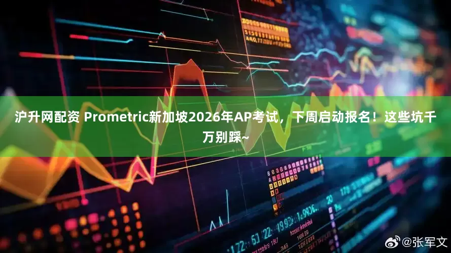 沪升网配资 Prometric新加坡2026年AP考试，下周启动报名！这些坑千万别踩~