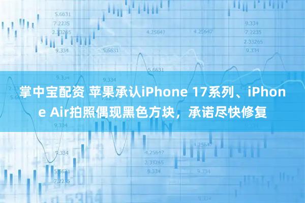 掌中宝配资 苹果承认iPhone 17系列、iPhone Air拍照偶现黑色方块，承诺尽快修复