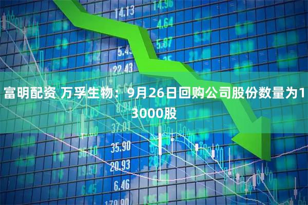 富明配资 万孚生物：9月26日回购公司股份数量为13000股