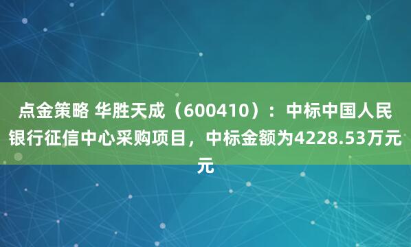 点金策略 华胜天成（600410）：中标中国人民银行征信中心采购项目，中标金额为4228.53万元